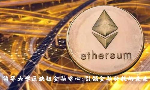 清华大学区块链金融中心：引领金融科技的未来