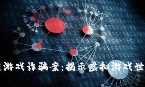 警方破获区块链游戏诈骗案：揭示虚拟游戏世界中的黑暗真相