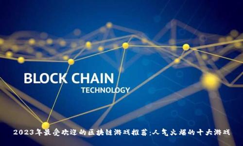 2023年最受欢迎的区块链游戏推荐：人气火爆的十大游戏