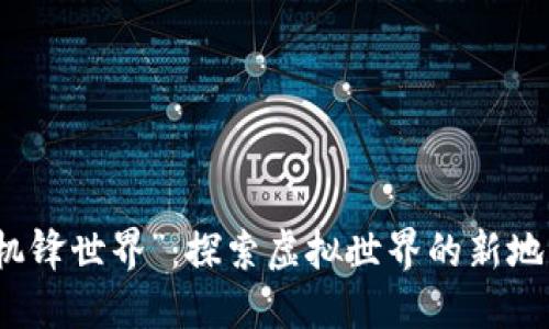 区块链游戏“机锋世界”：探索虚拟世界的新地图与游戏体验