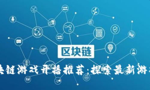 下周区块链游戏开播推荐：探索最新游戏与玩法