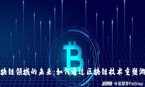 游戏区块链领域的未来：如何通过区块链技术重塑游戏行业