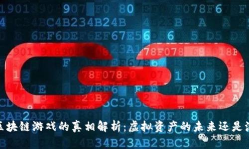 : 区块链游戏的真相解析：虚拟资产的未来还是泡沫