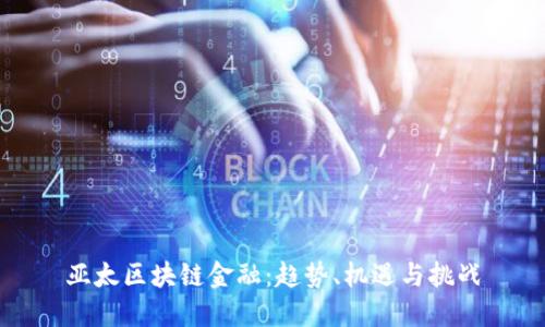 亚太区块链金融：趋势、机遇与挑战