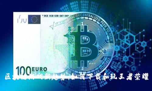 区块链游戏新趋势：如何下载和玩王者荣耀