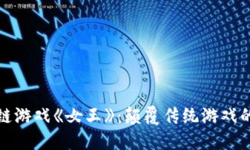 探索区块链游戏《女王》：颠覆传统游戏的女性力量