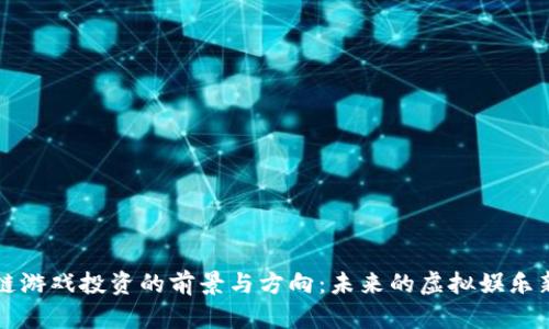 区块链游戏投资的前景与方向：未来的虚拟娱乐新领域
