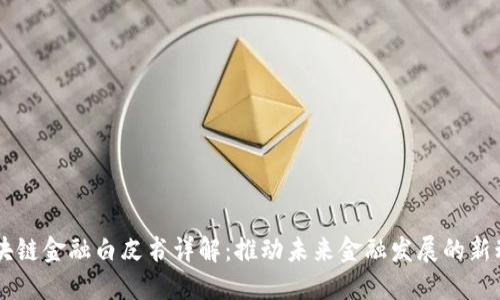 区块链金融白皮书详解：推动未来金融发展的新动力