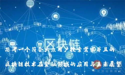思考一个符合大众用户搜索需求并且的

区块链技术在金融领域的应用与未来展望