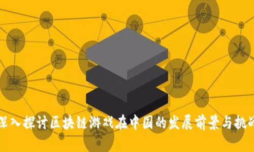 深入探讨区块链游戏在中国的发展前景与挑战