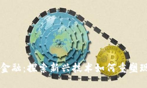 南海区块链金融：探索新兴技术如何重塑现代金融体系