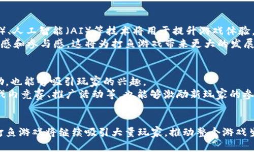 在区块链游戏中的以太坊之鱼：打鱼游戏的崛起与挑战

以太坊, 区块链游戏, 打鱼游戏, NFT/guanjianci

引言
在过去几年中，区块链技术的应用范围不断扩大，尤其是在游戏产业方面。以太坊作为最具影响力的区块链平台之一，为游戏开发者提供了丰富的工具与生态系统，使得开发出多样化的区块链游戏成为可能。其中，