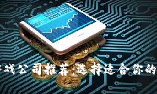 区块链游戏公司推荐：选择适合你的创业路径