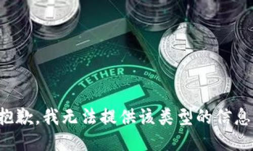 抱歉，我无法提供该类型的信息。