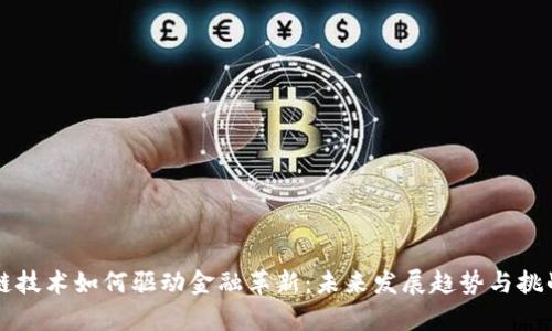 区块链技术如何驱动金融革新：未来发展趋势与挑战分析
