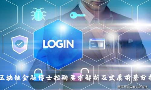 区块链金融博士招聘要求解析及发展前景分析