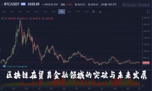 区块链在贸易金融领域的突破与未来发展