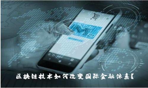区块链技术如何改变国际金融体系？