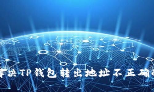  如何解决TP钱包转出地址不正确的问题？
