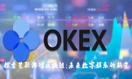 探索星际游戏区块链：未来数字娱乐的新星