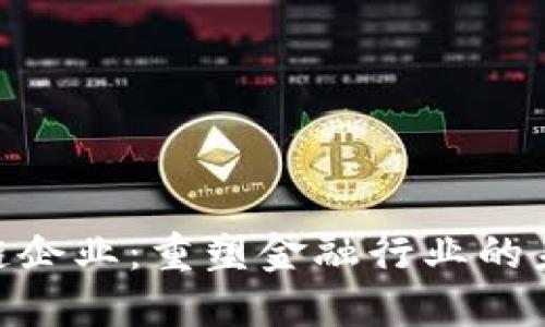 金融区块链企业：重塑金融行业的未来与机遇