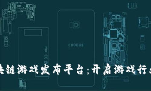海外区块链游戏发布平台：开启游戏行业新纪元