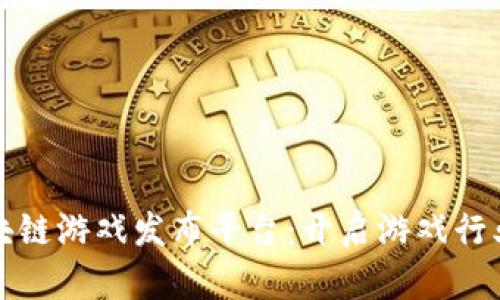 海外区块链游戏发布平台：开启游戏行业新纪元