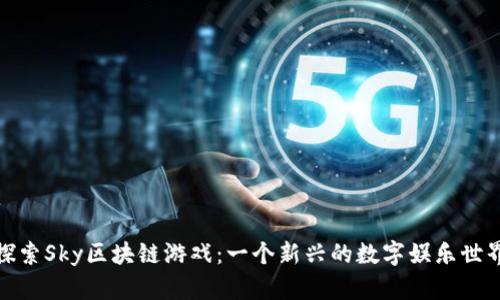 探索Sky区块链游戏：一个新兴的数字娱乐世界