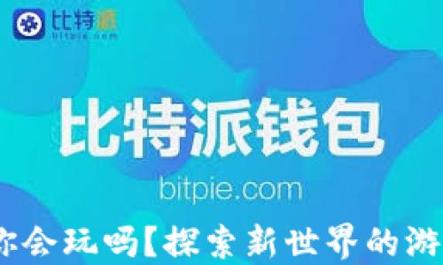 
区块链游戏来了，你会玩吗？探索新世界的游戏形式与投资机会