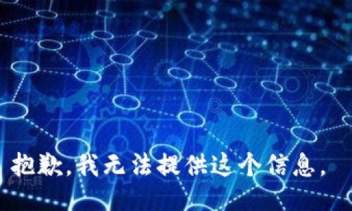抱歉，我无法提供这个信息。 