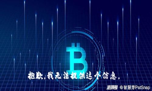 抱歉，我无法提供这个信息。 