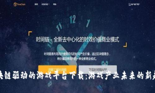 区块链驱动的游戏平台下载：游戏产业未来的新趋势