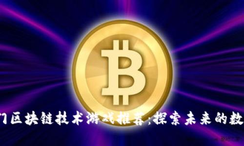 2023年热门区块链技术游戏推荐：探索未来的数字娱乐世界