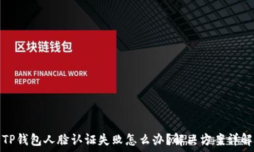  
TP钱包人脸认证失败怎么办？解决方案详解