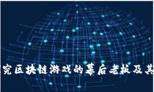 深入探究区块链游戏的幕后老板及其影响力