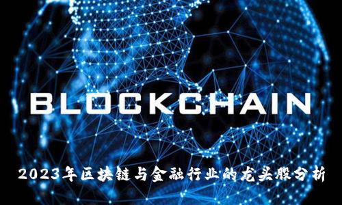 2023年区块链与金融行业的龙头股分析