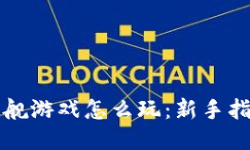 区块链星舰游戏怎么玩：新手指南与攻略