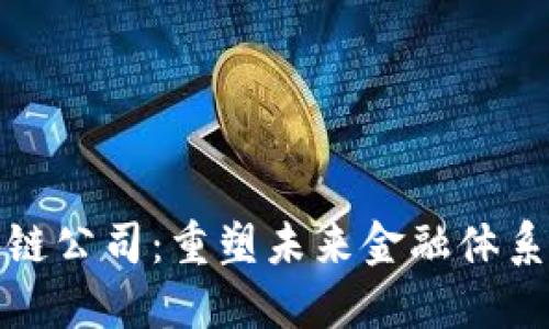 金融和区块链公司：重塑未来金融体系的创新力量