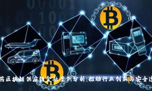 医药区块链供应链金融案例分析：推动行业创新与安全透明