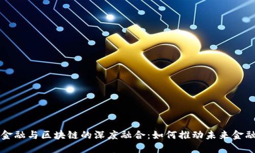 现代金融与区块链的深度融合：如何推动未来金融变革