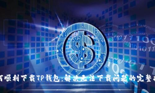 如何顺利下载TP钱包：解决无法下载问题的完整指南