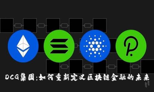 DCG集团：如何重新定义区块链金融的未来