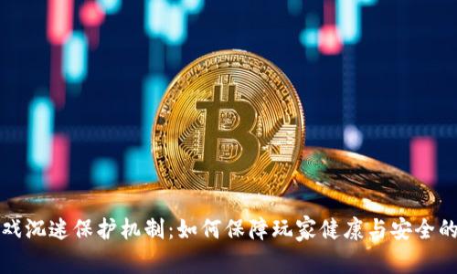 区块链游戏沉迷保护机制：如何保障玩家健康与安全的游戏体验