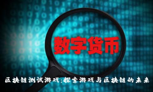 区块链测试游戏：探索游戏与区块链的未来