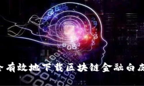 优质如何安全有效地下载区块链金融白皮书：全面指南