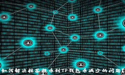   
如何解决抹茶提币到TP钱包币减少的问题？