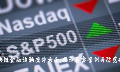 区块链金融诈骗案件大全：揭示真实案例与防范技巧