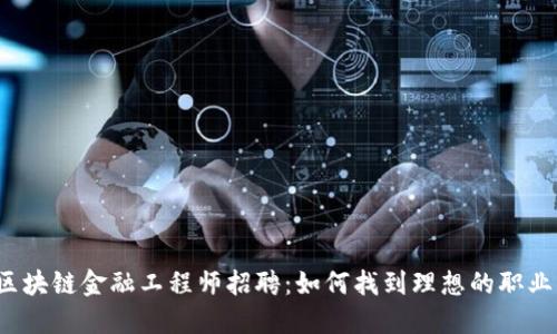 甘肃区块链金融工程师招聘：如何找到理想的职业机会？