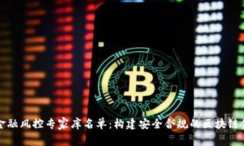 区块链金融风控专家库名单：构建安全合规的区块链金融环境