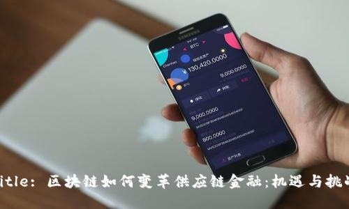 Title: 区块链如何变革供应链金融：机遇与挑战